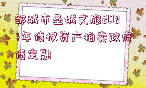 鄒城市圣城文旅2024年債權(quán)資產(chǎn)拍賣(mài)政府債定融