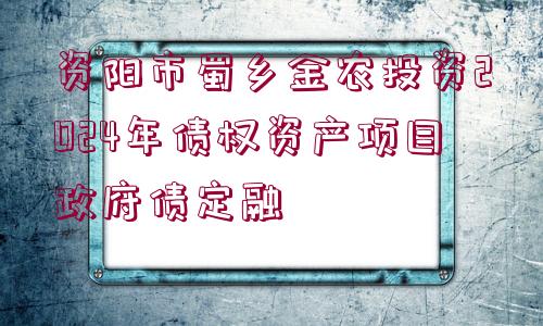 資陽市蜀鄉(xiāng)金農(nóng)投資2024年債權(quán)資產(chǎn)項(xiàng)目政府債定融