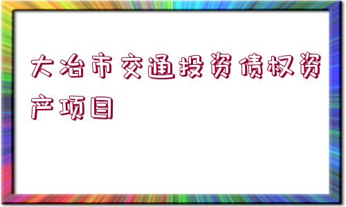 大冶市交通投資債權(quán)資產(chǎn)項(xiàng)目