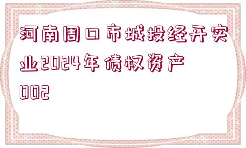 河南周口市城投經(jīng)開實業(yè)2024年債權資產(chǎn)002