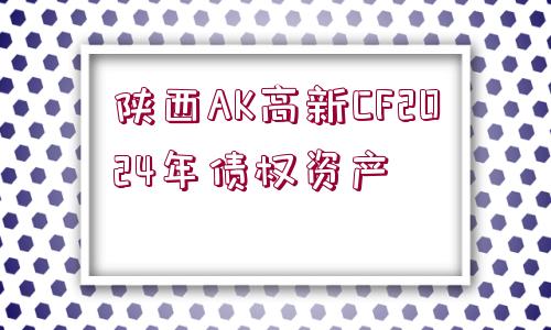 陜西AK高新CF2024年債權資產(chǎn)