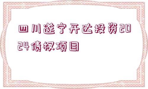 四川遂寧開(kāi)達(dá)投資2024債權(quán)項(xiàng)目