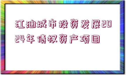 江油城市投資發(fā)展2024年債權資產(chǎn)項目