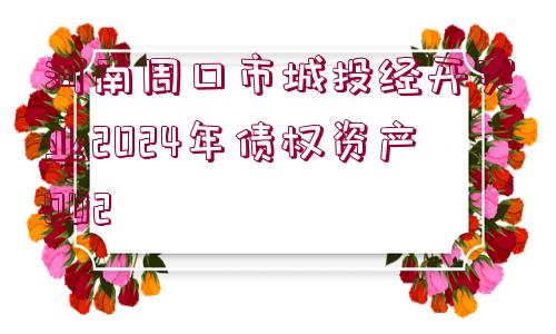 河南周口市城投經(jīng)開實(shí)業(yè)2024年債權(quán)資產(chǎn)002