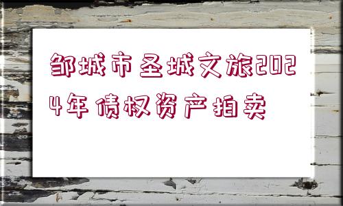 鄒城市圣城文旅2024年債權資產拍賣