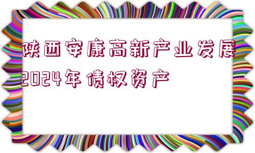 陜西安康高新產業(yè)發(fā)展2024年債權資產