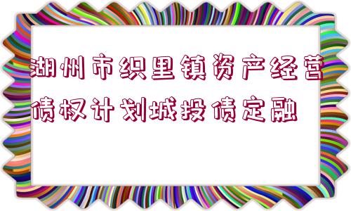 湖州市織里鎮(zhèn)資產(chǎn)經(jīng)營債權計劃城投債定融