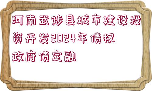 河南武陟縣城市建設投資開發(fā)2024年債權政府債定融