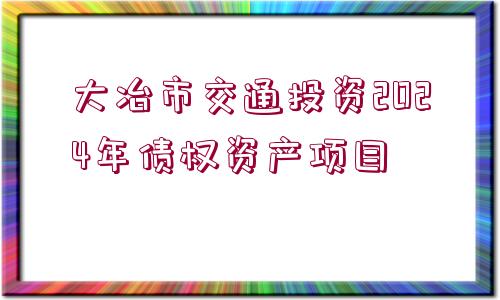 大冶市交通投資2024年債權(quán)資產(chǎn)項目