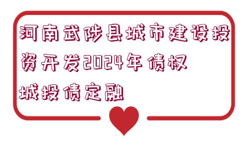 河南武陟縣城市建設(shè)投資開發(fā)2024年債權(quán)城投債定融