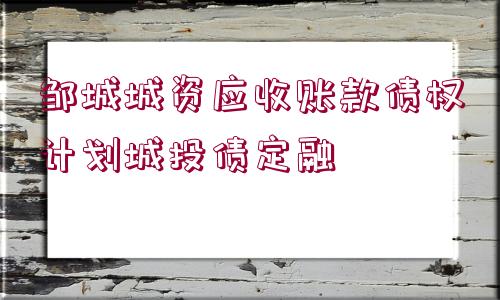 鄒城城資應(yīng)收賬款債權(quán)計劃城投債定融