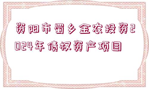 資陽市蜀鄉(xiāng)金農(nóng)投資2024年債權(quán)資產(chǎn)項(xiàng)目