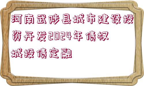 河南武陟縣城市建設投資開發(fā)2024年債權(quán)城投債定融