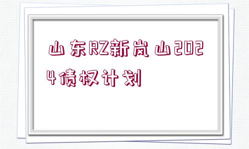 山東RZ新嵐山2024債權(quán)計(jì)劃