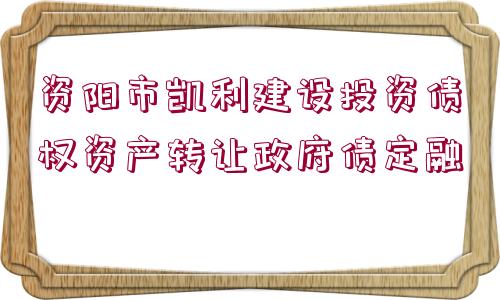 資陽市凱利建設(shè)投資債權(quán)資產(chǎn)轉(zhuǎn)讓政府債定融