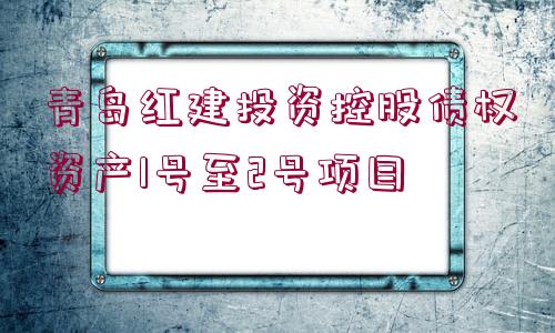 青島紅建投資控股債權(quán)資產(chǎn)1號(hào)至2號(hào)項(xiàng)目