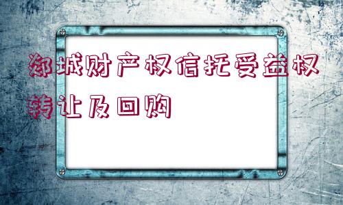 郯城財產權信托受益權轉讓及回購