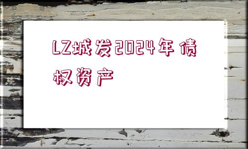 LZ城發(fā)2024年債權(quán)資產(chǎn)