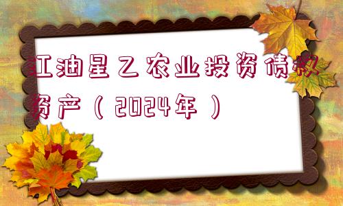 江油星乙農(nóng)業(yè)投資債權(quán)資產(chǎn)（2024年）