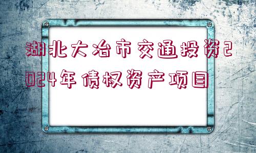 湖北大冶市交通投資2024年債權(quán)資產(chǎn)項(xiàng)目