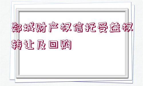 郯城財產權信托受益權轉讓及回購