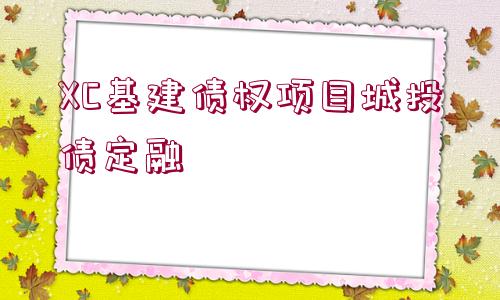 XC基建債權(quán)項(xiàng)目城投債定融