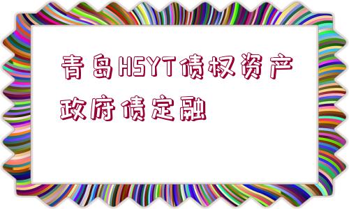 青島HSYT債權資產(chǎn)政府債定融