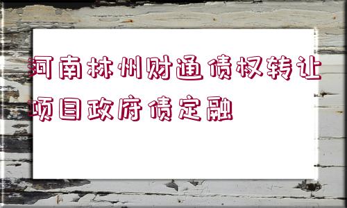 河南林州財(cái)通債權(quán)轉(zhuǎn)讓項(xiàng)目政府債定融