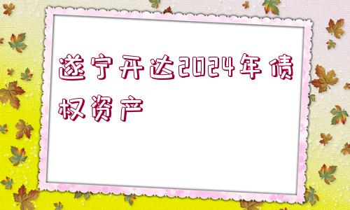 遂寧開達2024年債權(quán)資產(chǎn)