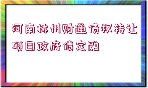 河南林州財通債權轉讓項目政府債定融