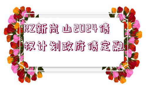 RZ新嵐山2024債權(quán)計劃政府債定融