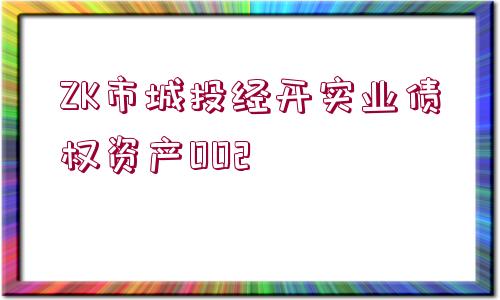 ZK市城投經(jīng)開(kāi)實(shí)業(yè)債權(quán)資產(chǎn)002