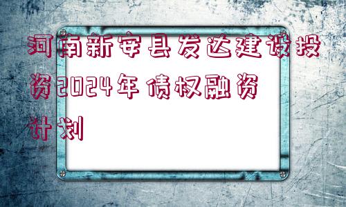 河南新安縣發(fā)達建設投資2024年債權(quán)融資計劃