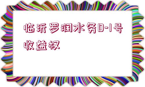 臨沂羅潤(rùn)水務(wù)D-1號(hào)收益權(quán)