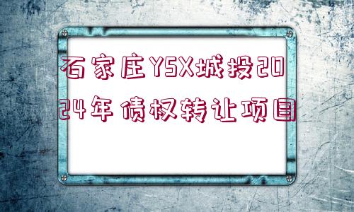 石家莊YSX城投2024年債權(quán)轉(zhuǎn)讓項(xiàng)目