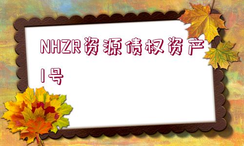 NHZR資源債權(quán)資產(chǎn)1號