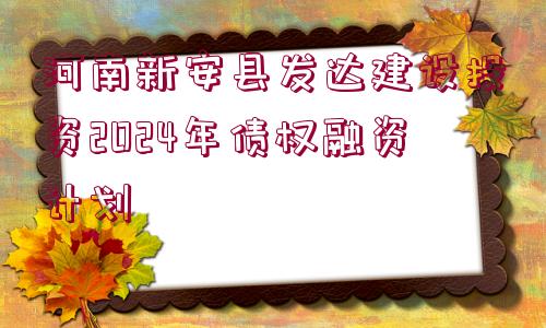 河南新安縣發(fā)達(dá)建設(shè)投資2024年債權(quán)融資計(jì)劃