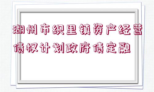 湖州市織里鎮(zhèn)資產(chǎn)經(jīng)營(yíng)債權(quán)計(jì)劃政府債定融