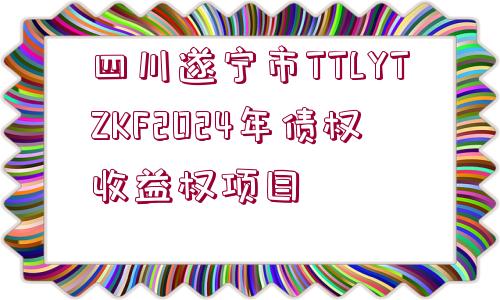 四川遂寧市TTLYTZKF2024年債權收益權項目