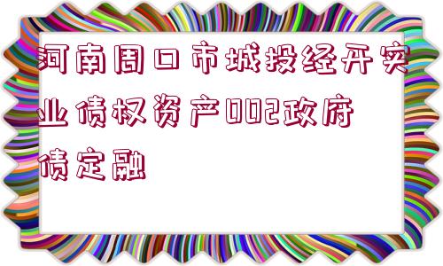 河南周口市城投經(jīng)開(kāi)實(shí)業(yè)債權(quán)資產(chǎn)002政府債定融