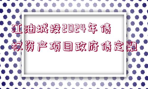 江油城投2024年債權資產項目政府債定融