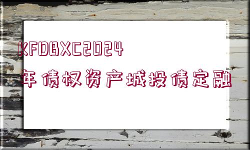 KFDBXC2024年債權(quán)資產(chǎn)城投債定融