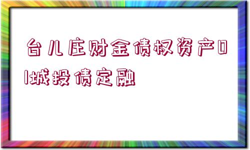 臺(tái)兒莊財(cái)金債權(quán)資產(chǎn)01城投債定融