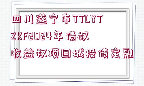 四川遂寧市TTLYTZKF2024年債權(quán)收益權(quán)項目城投債定融