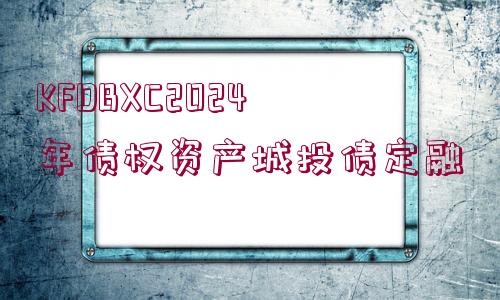 KFDBXC2024年債權(quán)資產(chǎn)城投債定融