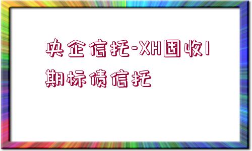 央企信托-XH固收1期標(biāo)債信托