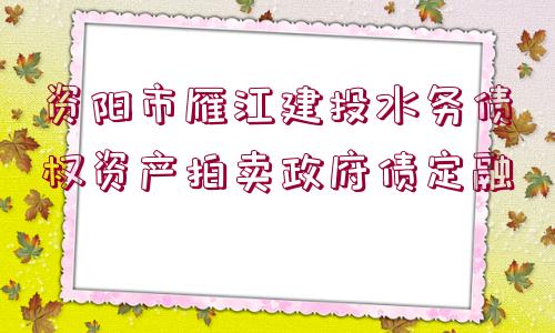 資陽市雁江建投水務(wù)債權(quán)資產(chǎn)拍賣政府債定融