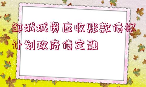 鄒城城資應(yīng)收賬款債權(quán)計劃政府債定融