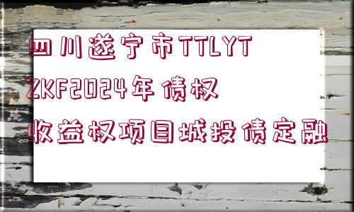 四川遂寧市TTLYTZKF2024年債權(quán)收益權(quán)項(xiàng)目城投債定融