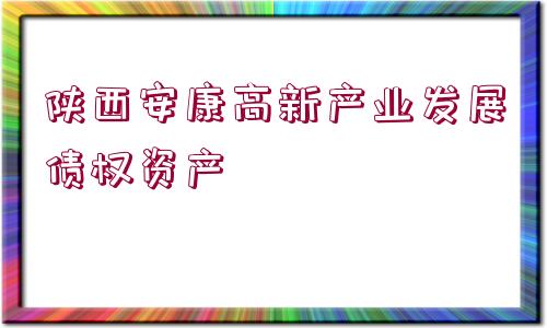 陜西安康高新產(chǎn)業(yè)發(fā)展債權資產(chǎn)